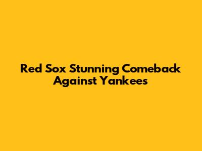 Red Sox Stunning Comeback Against Yankees