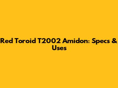 Red Toroid T2002 Amidon: Specs & Uses
