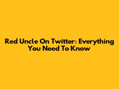 Red Uncle On Twitter: Everything You Need To Know
