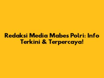 Redaksi Media Mabes Polri: Info Terkini & Terpercaya!