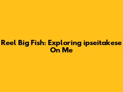 Reel Big Fish: Exploring "ipseitakese On Me"