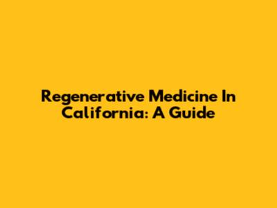 Regenerative Medicine In California: A Guide