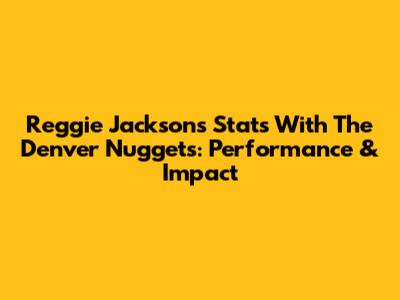 Reggie Jackson's Stats With The Denver Nuggets: Performance & Impact