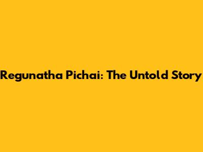 Regunatha Pichai: The Untold Story