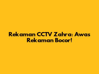 Rekaman CCTV Zahra: Awas Rekaman Bocor!