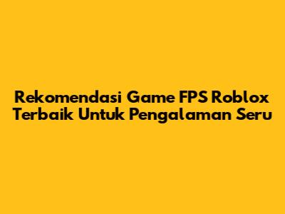 Rekomendasi Game FPS Roblox Terbaik Untuk Pengalaman Seru
