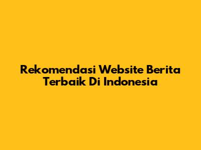 Rekomendasi Website Berita Terbaik Di Indonesia