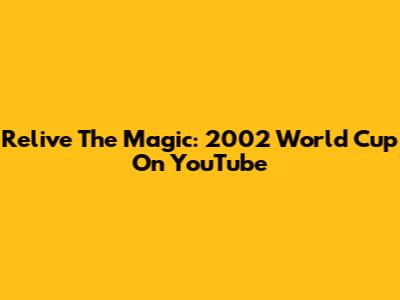 Relive The Magic: 2002 World Cup On YouTube