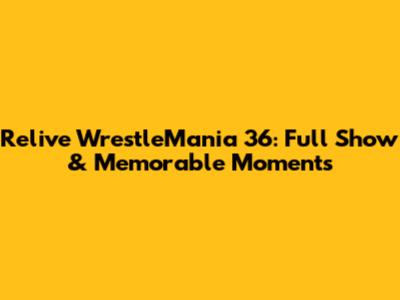 Relive WrestleMania 36: Full Show & Memorable Moments