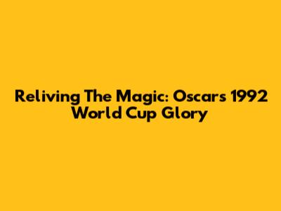Reliving The Magic: Oscar's 1992 World Cup Glory