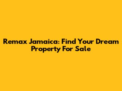 Remax Jamaica: Find Your Dream Property For Sale