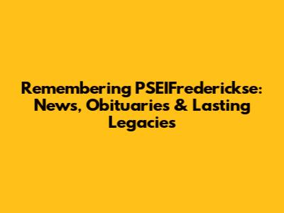 Remembering PSEIFrederickse: News, Obituaries & Lasting Legacies