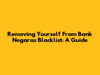 Removing Yourself From Bank Negara's Blacklist: A Guide