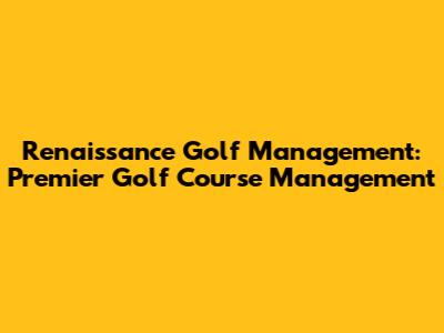 Renaissance Golf Management: Premier Golf Course Management