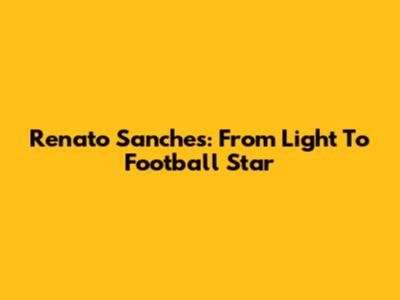 Renato Sanches: From Light To Football Star