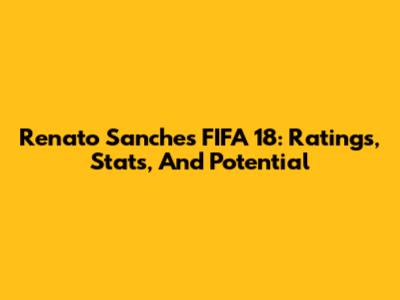 Renato Sanches FIFA 18: Ratings, Stats, And Potential