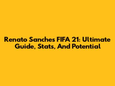 Renato Sanches FIFA 21: Ultimate Guide, Stats, And Potential