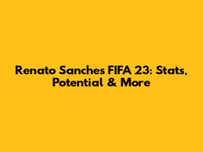 Renato Sanches FIFA 23: Stats, Potential & More