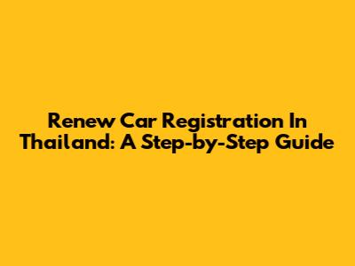 Renew Car Registration In Thailand: A Step-by-Step Guide