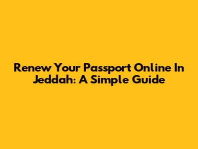 Renew Your Passport Online In Jeddah: A Simple Guide