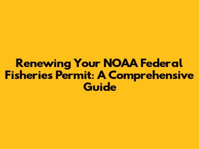 Renewing Your NOAA Federal Fisheries Permit: A Comprehensive Guide