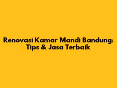 Renovasi Kamar Mandi Bandung: Tips & Jasa Terbaik