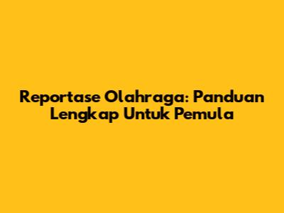 Reportase Olahraga: Panduan Lengkap Untuk Pemula
