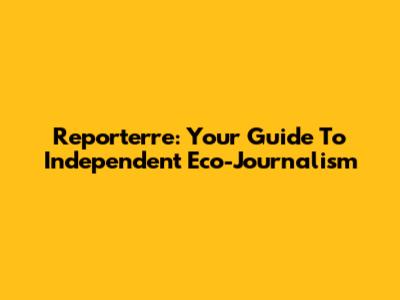 Reporterre: Your Guide To Independent Eco-Journalism