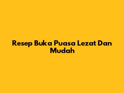 Resep Buka Puasa Lezat Dan Mudah