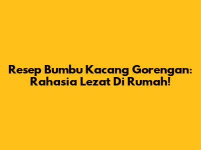 Resep Bumbu Kacang Gorengan: Rahasia Lezat Di Rumah!