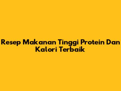 Resep Makanan Tinggi Protein Dan Kalori Terbaik