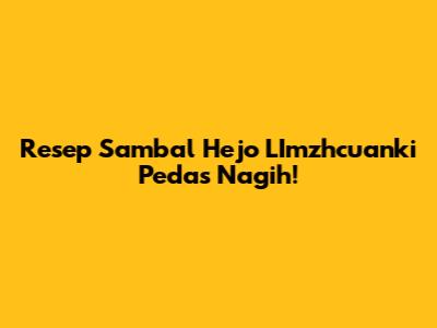 Resep Sambal Hejo LImzhcuanki Pedas Nagih!