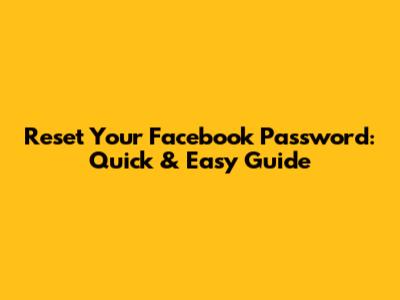 Reset Your Facebook Password: Quick & Easy Guide