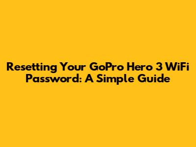 Resetting Your GoPro Hero 3 WiFi Password: A Simple Guide