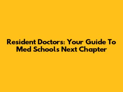 Resident Doctors: Your Guide To Med School's Next Chapter