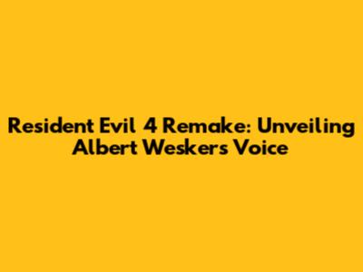 Resident Evil 4 Remake: Unveiling Albert Wesker's Voice