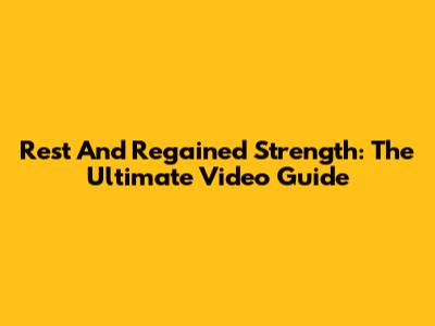 Rest And Regained Strength: The Ultimate Video Guide