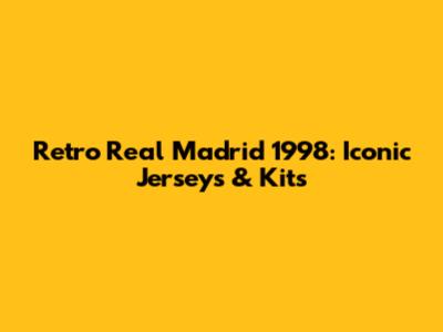 Retro Real Madrid 1998: Iconic Jerseys & Kits
