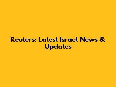 Reuters: Latest Israel News & Updates