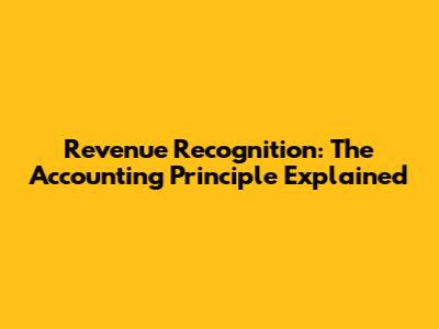 Revenue Recognition: The Accounting Principle Explained