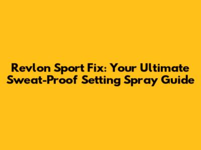 Revlon Sport Fix: Your Ultimate Sweat-Proof Setting Spray Guide