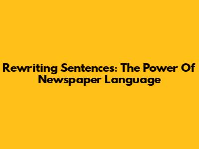 Rewriting Sentences: The Power Of Newspaper Language