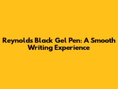 Reynolds Black Gel Pen: A Smooth Writing Experience
