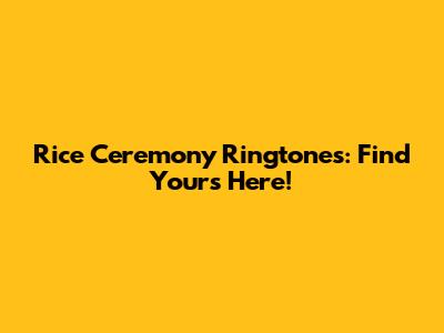 Rice Ceremony Ringtones: Find Yours Here!