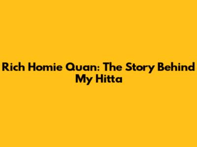 Rich Homie Quan: The Story Behind "My Hitta"
