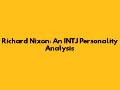 Richard Nixon: An INTJ Personality Analysis