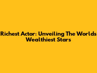 Richest Actor: Unveiling The World's Wealthiest Stars