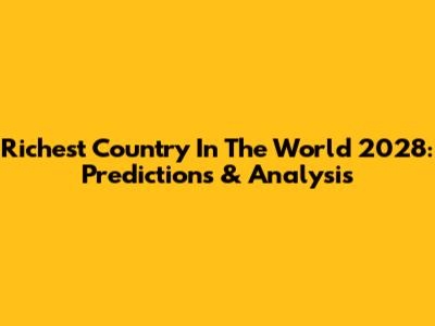 Richest Country In The World 2028: Predictions & Analysis