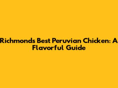 Richmond's Best Peruvian Chicken: A Flavorful Guide