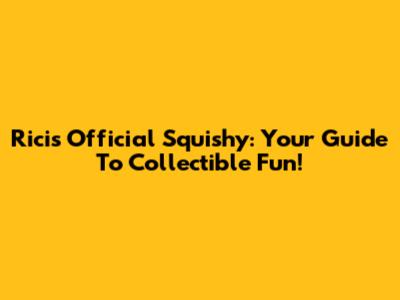 Ricis Official Squishy: Your Guide To Collectible Fun!